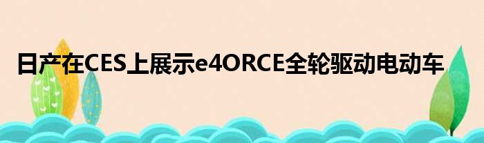 日产在CES上展示e4ORCE全轮驱动电动车