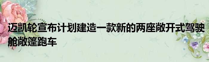 迈凯轮宣布计划建造一款新的两座敞开式驾驶舱敞篷跑车