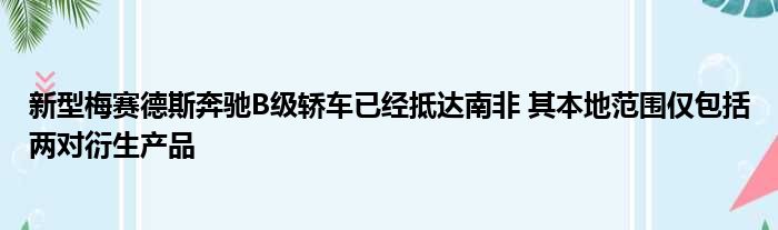 新型梅赛德斯奔驰B级轿车已经抵达南非 其本地范围仅包括两对衍生产品