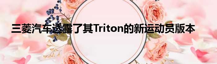 三菱汽车透露了其Triton的新运动员版本