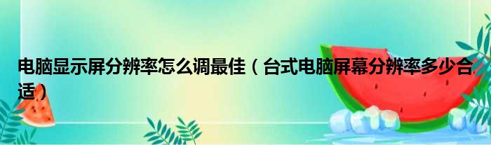 电脑显示屏分辨率怎么调最佳（台式电脑屏幕分辨率多少合适）