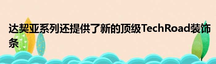 达契亚系列还提供了新的顶级TechRoad装饰条