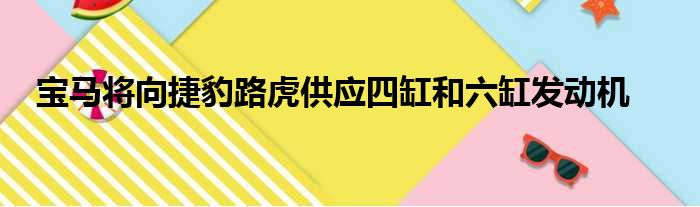 宝马将向捷豹路虎供应四缸和六缸发动机