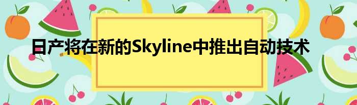 日产将在新的Skyline中推出自动技术