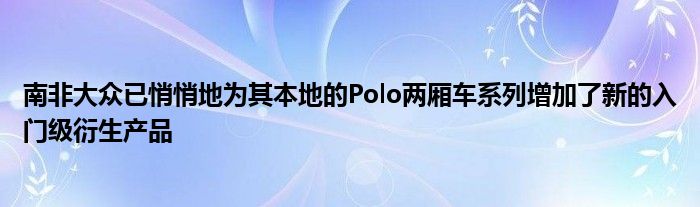 南非大众已悄悄地为其本地的Polo两厢车系列增加了新的入门级衍生产品