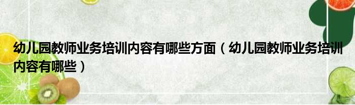 幼儿园教师业务培训内容有哪些方面（幼儿园教师业务培训内容有哪些）