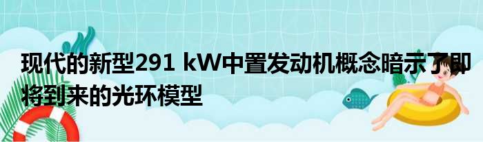 现代的新型291 kW中置发动机概念暗示了即将到来的光环模型