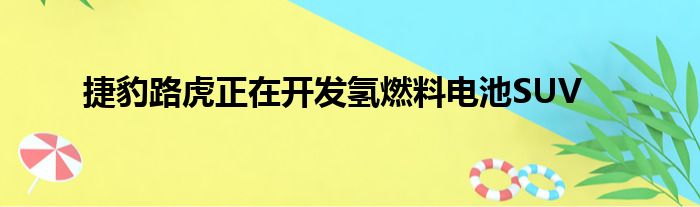 捷豹路虎正在开发氢燃料电池SUV