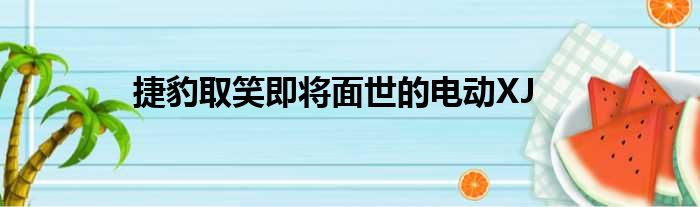 捷豹取笑即将面世的电动XJ