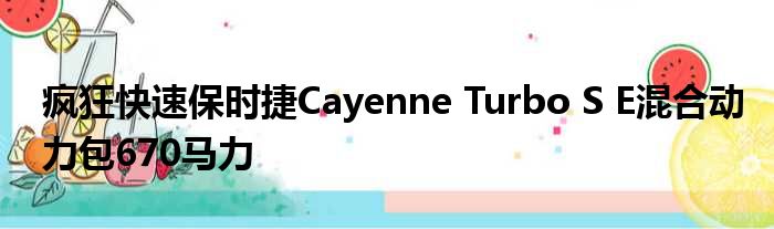 疯狂快速保时捷Cayenne Turbo S E混合动力包670马力