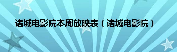 诸城电影院本周放映表（诸城电影院）