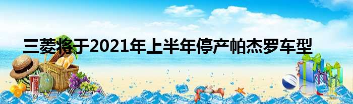 三菱将于2021年上半年停产帕杰罗车型