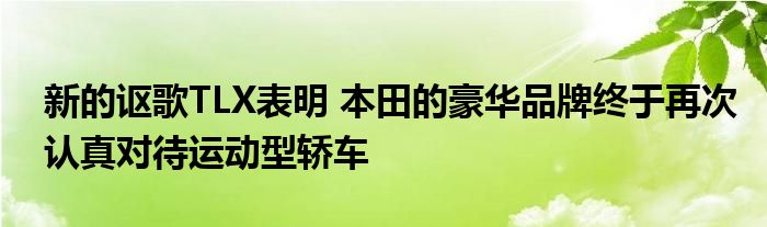 新的讴歌TLX表明 本田的豪华品牌终于再次认真对待运动型轿车