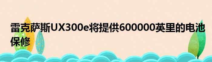 雷克萨斯UX300e将提供600000英里的电池保修