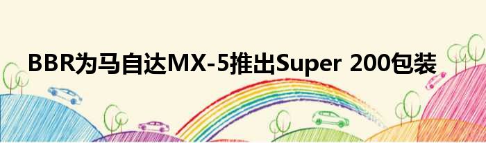 BBR为马自达MX-5推出Super 200包装