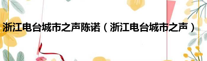 浙江电台城市之声陈诺（浙江电台城市之声）