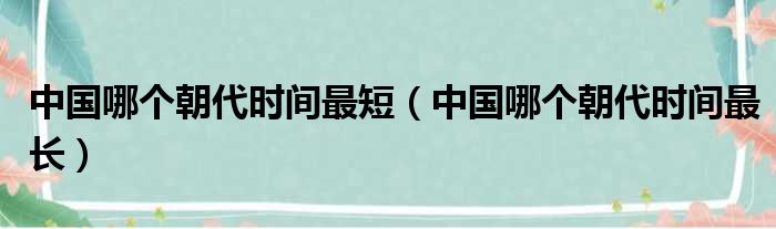 中国哪个朝代时间最短（中国哪个朝代时间最长）