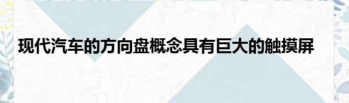 现代汽车的方向盘概念具有巨大的触摸屏