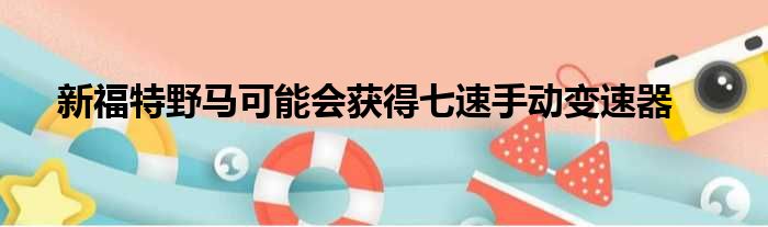 新福特野马可能会获得七速手动变速器