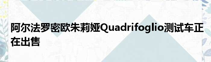 阿尔法罗密欧朱莉娅Quadrifoglio测试车正在出售