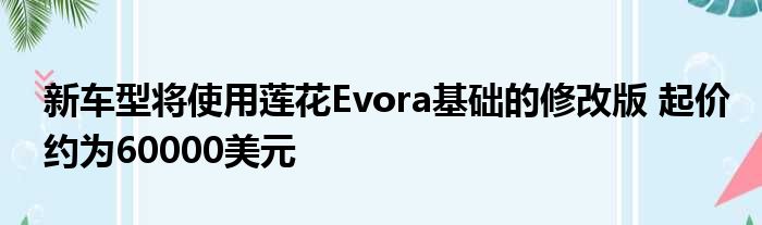 新车型将使用莲花Evora基础的修改版 起价约为60000美元