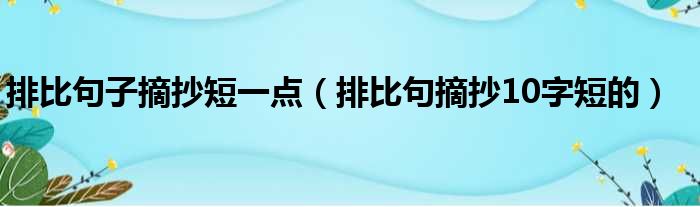 排比句子摘抄短一点（排比句摘抄10字短的）