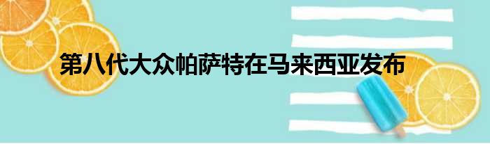 第八代大众帕萨特在马来西亚发布