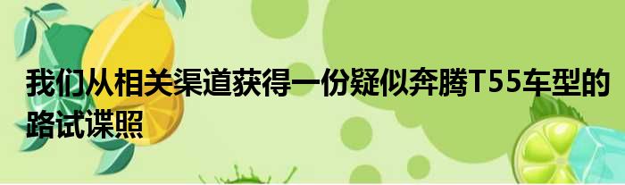 我们从相关渠道获得一份疑似奔腾T55车型的路试谍照