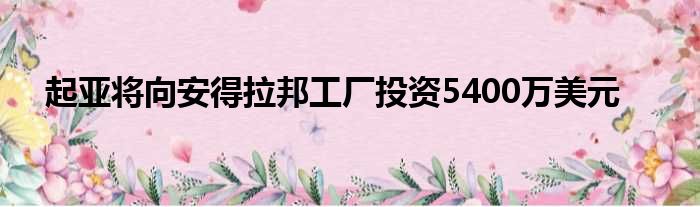 起亚将向安得拉邦工厂投资5400万美元