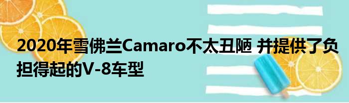 2020年雪佛兰Camaro不太丑陋 并提供了负担得起的V-8车型