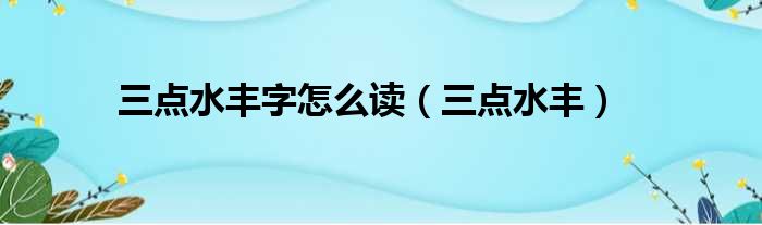 三点水丰字怎么读（三点水丰）