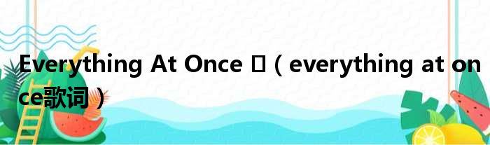 Everything At Once （everything at once歌词）