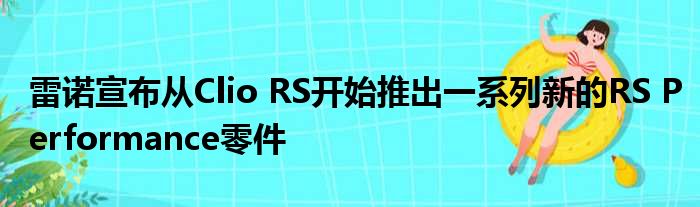 雷诺宣布从Clio RS开始推出一系列新的RS Performance零件