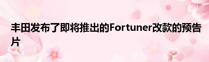 丰田发布了即将推出的Fortuner改款的预告片