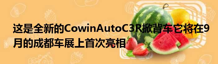 这是全新的CowinAutoC3R掀背车它将在9月的成都车展上首次亮相