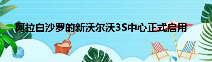 阿拉白沙罗的新沃尔沃3S中心正式启用