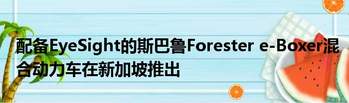 配备EyeSight的斯巴鲁Forester e-Boxer混合动力车在新加坡推出