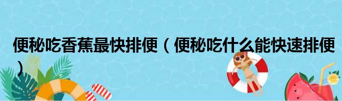 便秘吃香蕉最快排便（便秘吃什么能快速排便）