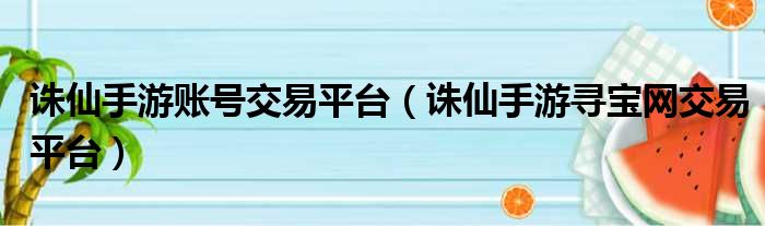 诛仙手游账号交易平台（诛仙手游寻宝网交易平台）