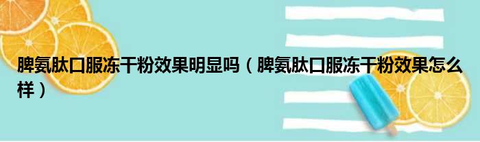 脾氨肽口服冻干粉效果明显吗（脾氨肽口服冻干粉效果怎么样）