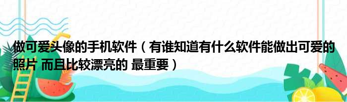 做可爱头像的手机软件（有谁知道有什么软件能做出可爱的照片 而且比较漂亮的 最重要）