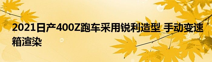 2021日产400Z跑车采用锐利造型 手动变速箱渲染