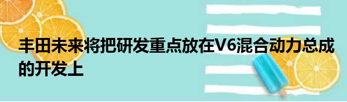 丰田未来将把研发重点放在V6混合动力总成的开发上