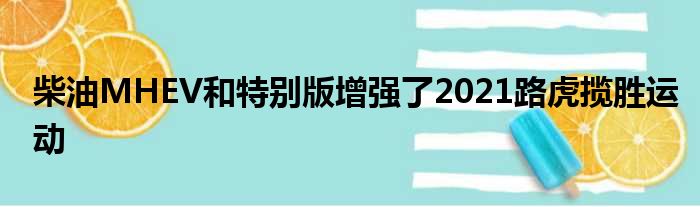 柴油MHEV和特别版增强了2021路虎揽胜运动