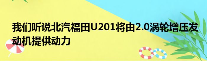 我们听说北汽福田U201将由2.0涡轮增压发动机提供动力