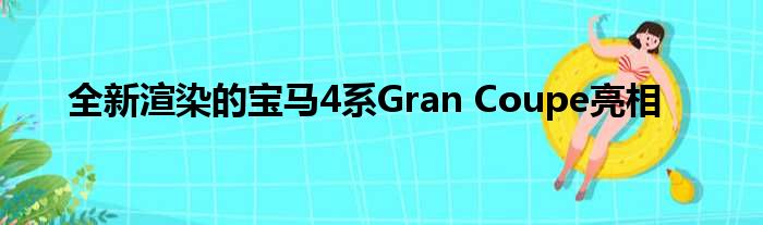 全新渲染的宝马4系Gran Coupe亮相