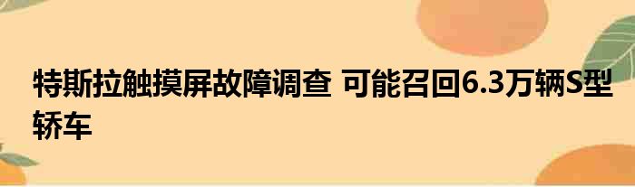 特斯拉触摸屏故障调查 可能召回6.3万辆S型轿车