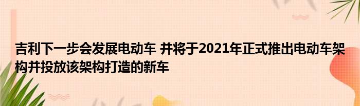 吉利下一步会发展电动车 并将于2021年正式推出电动车架构并投放该架构打造的新车