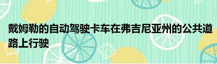 戴姆勒的自动驾驶卡车在弗吉尼亚州的公共道路上行驶