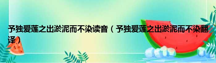 予独爱莲之出淤泥而不染读音（予独爱莲之出淤泥而不染翻译）